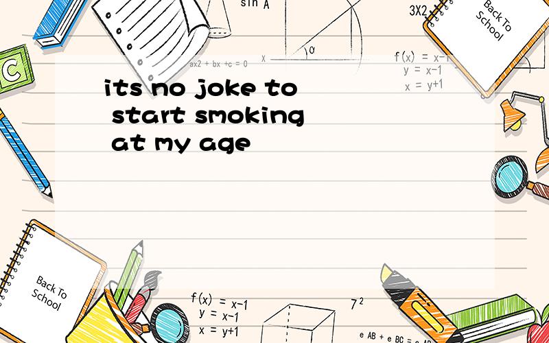 its no joke to start smoking at my age