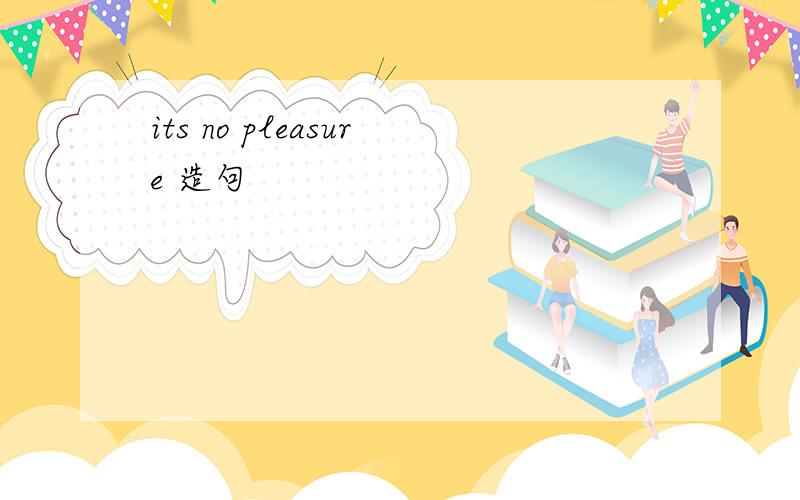 its no pleasure 造句