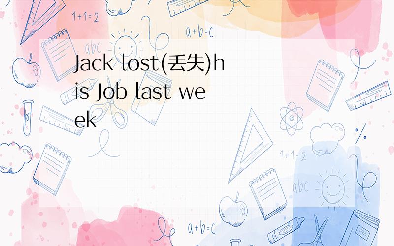 Jack lost(丢失)his Job last week