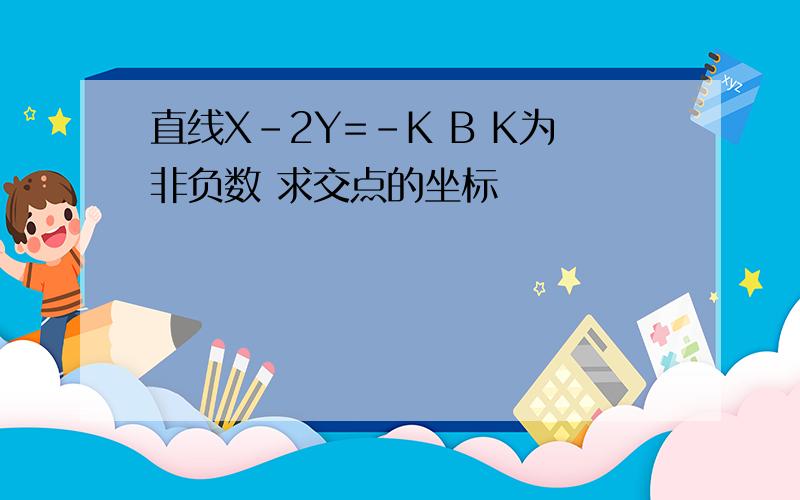 直线X-2Y=-K B K为非负数 求交点的坐标