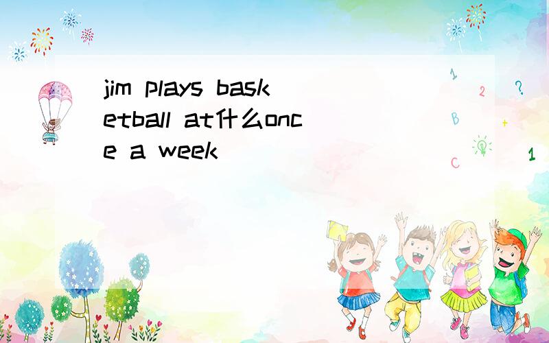 jim plays basketball at什么once a week