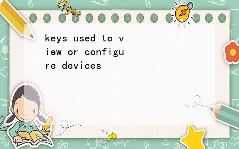 keys used to view or configure devices