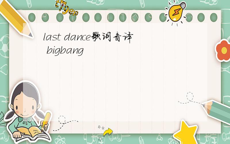 last dance歌词音译 bigbang