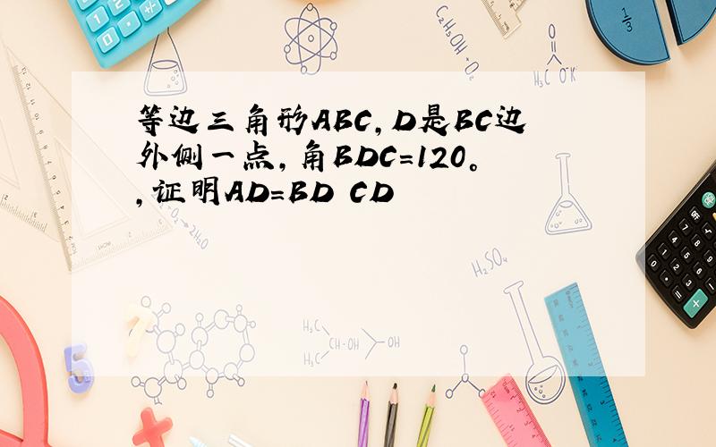 等边三角形ABC,D是BC边外侧一点,角BDC=120°,证明AD=BD CD