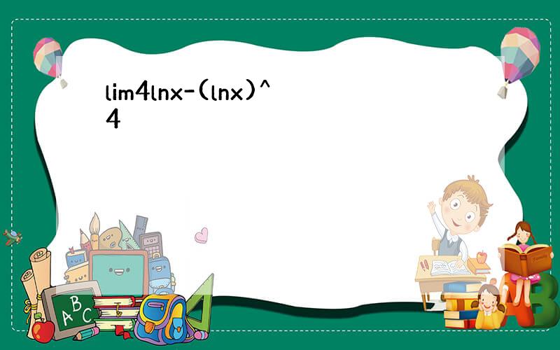 lim4lnx-(lnx)^4