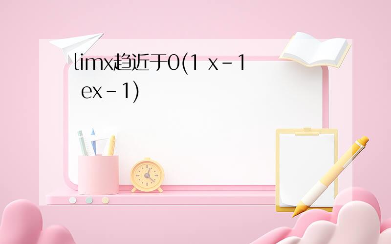 limx趋近于0(1 x-1 ex-1)