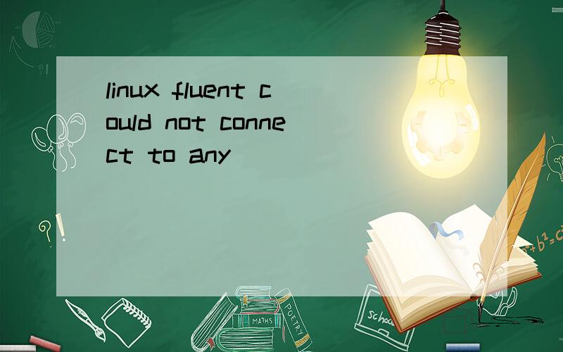 linux fluent could not connect to any