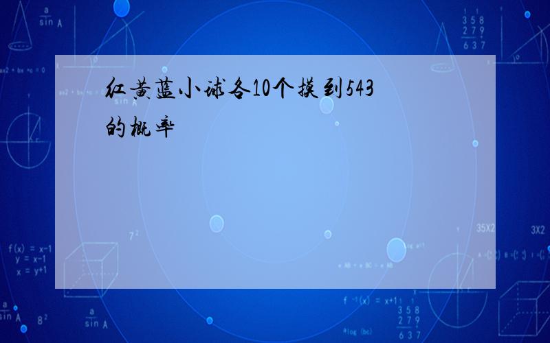 红黄蓝小球各10个摸到543的概率