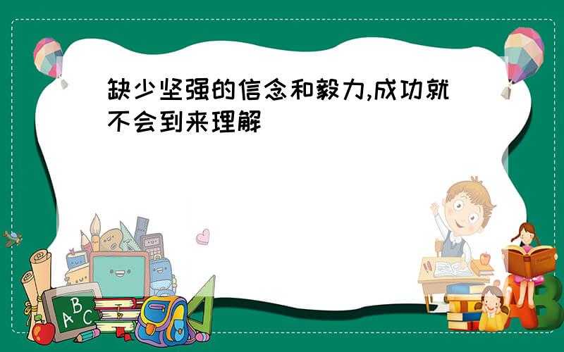 缺少坚强的信念和毅力,成功就不会到来理解