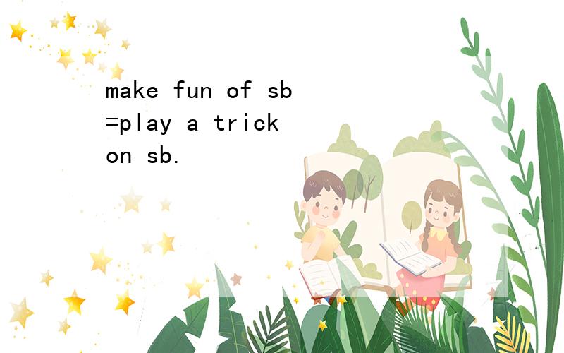 make fun of sb=play a trick on sb.