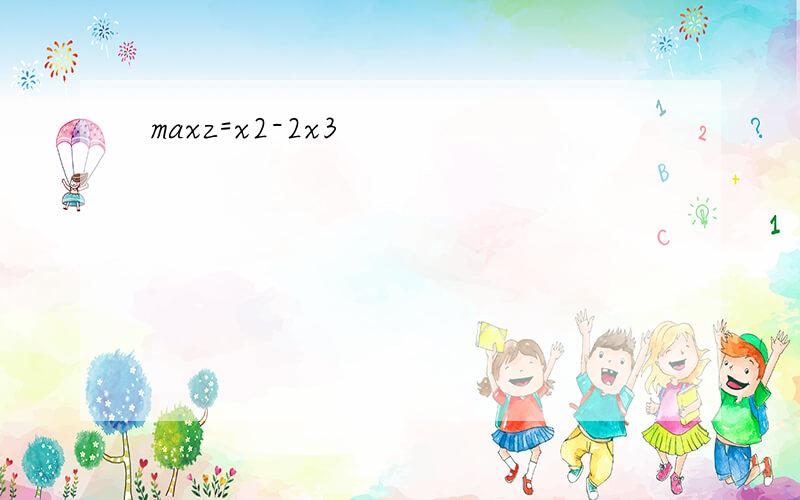 maxz=x2-2x3
