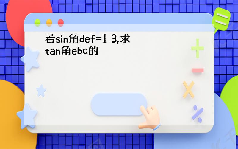 若sin角def=1 3,求tan角ebc的