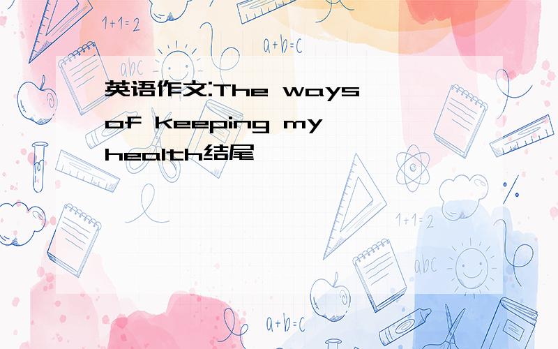 英语作文:The ways of keeping my health结尾