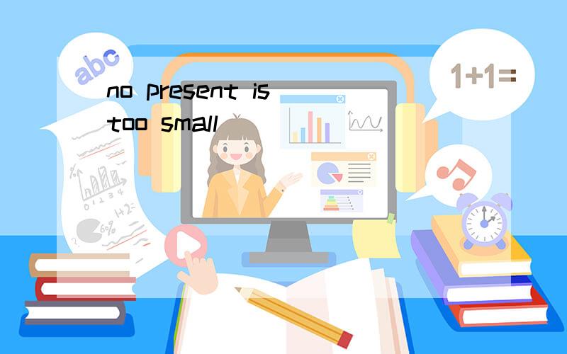 no present is too small