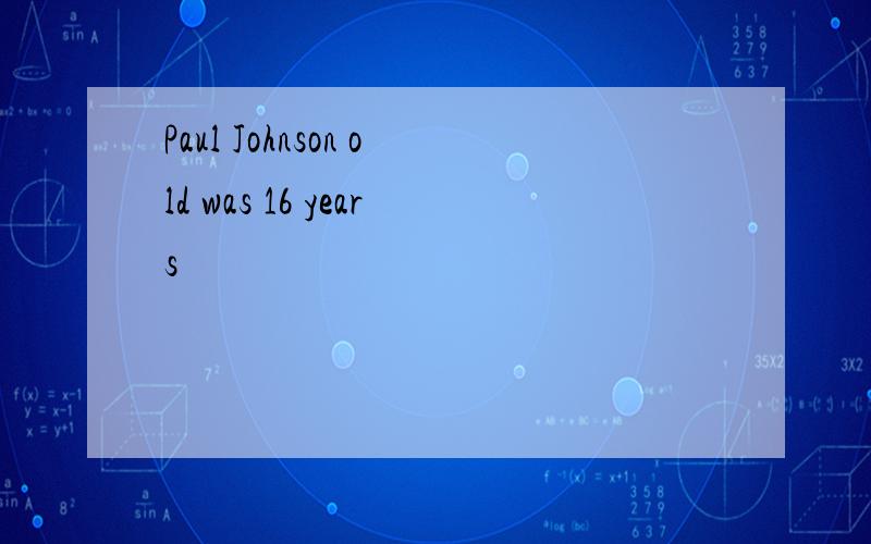Paul Johnson old was 16 years