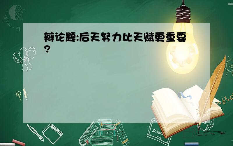 辩论题:后天努力比天赋更重要?