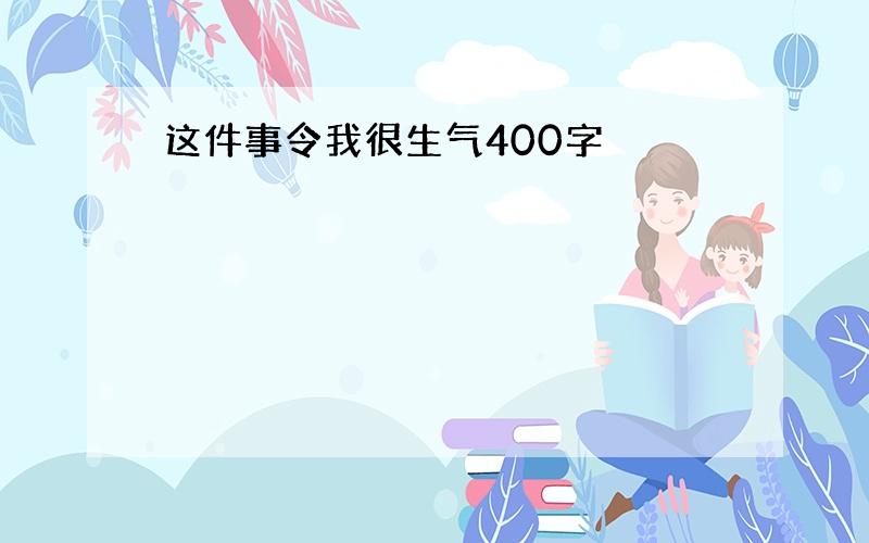 这件事令我很生气400字