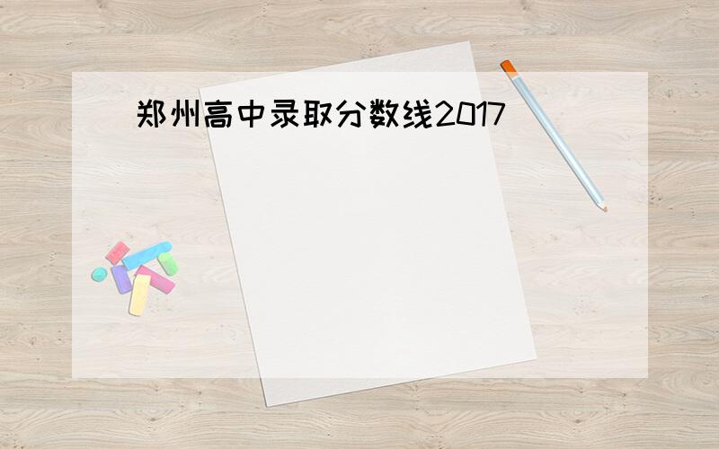 郑州高中录取分数线2017