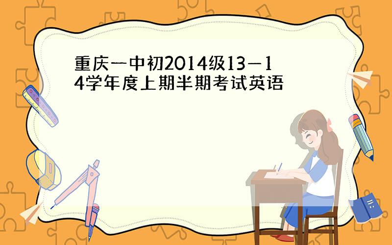 重庆一中初2014级13—14学年度上期半期考试英语