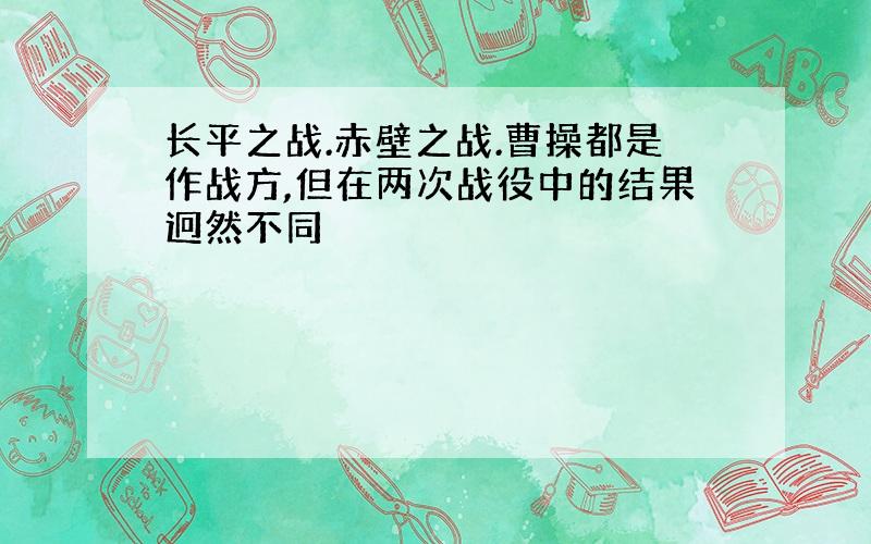 长平之战.赤壁之战.曹操都是作战方,但在两次战役中的结果迥然不同