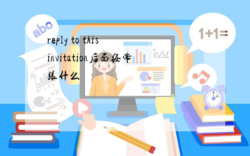 reply to this invitation后面经常跟什么