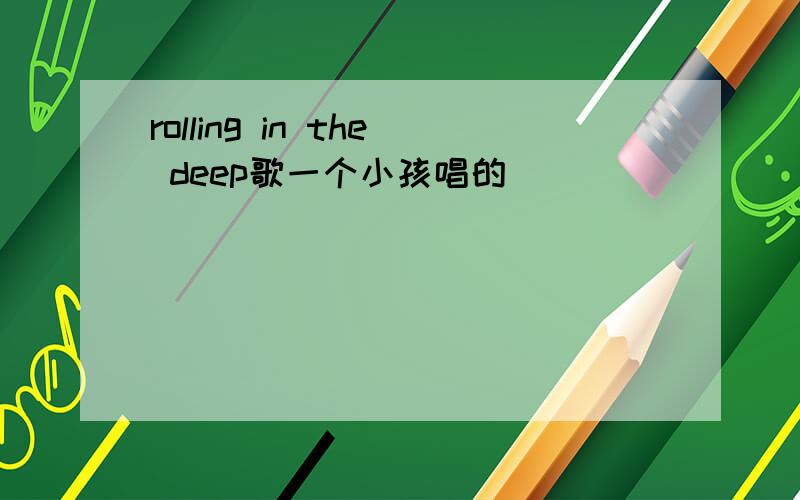 rolling in the deep歌一个小孩唱的