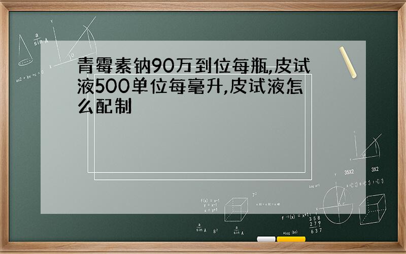 青霉素钠90万到位每瓶,皮试液500单位每毫升,皮试液怎么配制