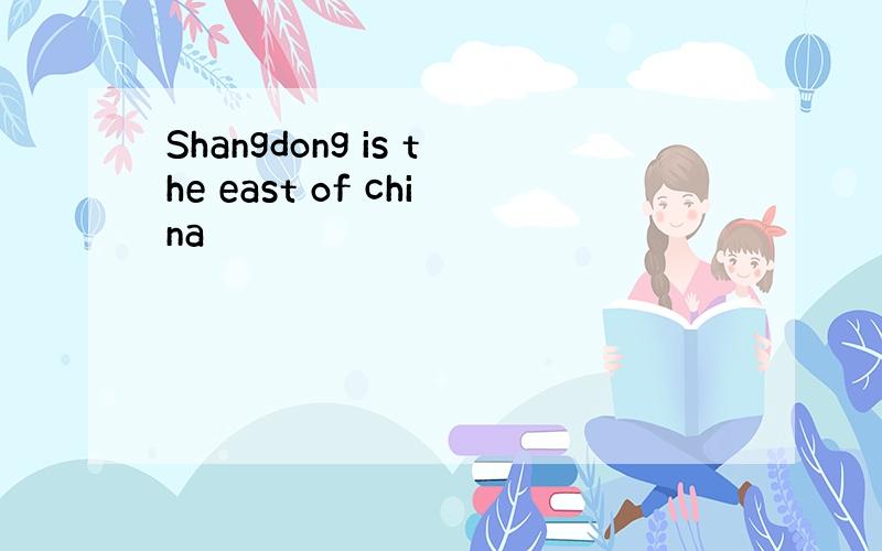 Shangdong is the east of china