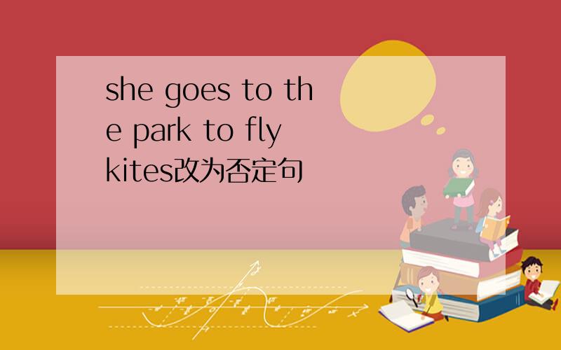 she goes to the park to fly kites改为否定句