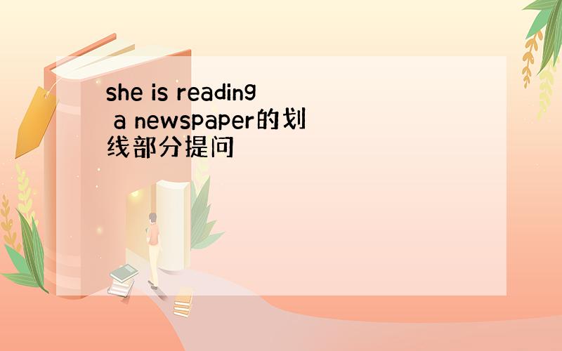 she is reading a newspaper的划线部分提问
