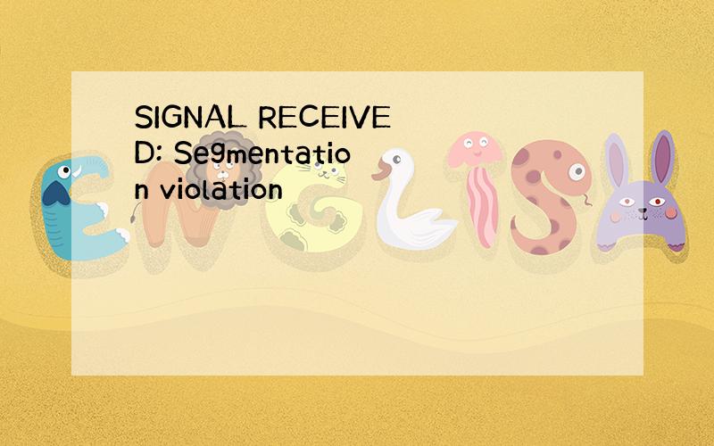 SIGNAL RECEIVED: Segmentation violation