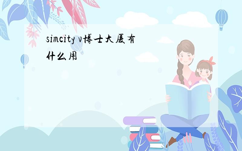 simcity v博士大厦有什么用