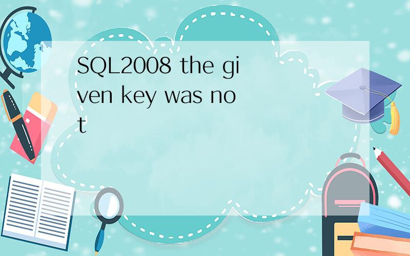 SQL2008 the given key was not