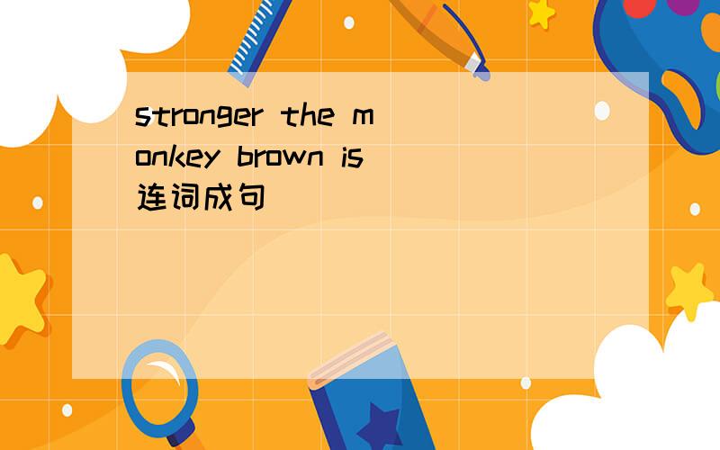 stronger the monkey brown is连词成句