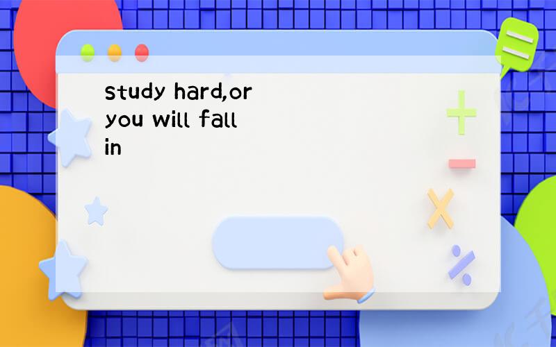 study hard,or you will fall in