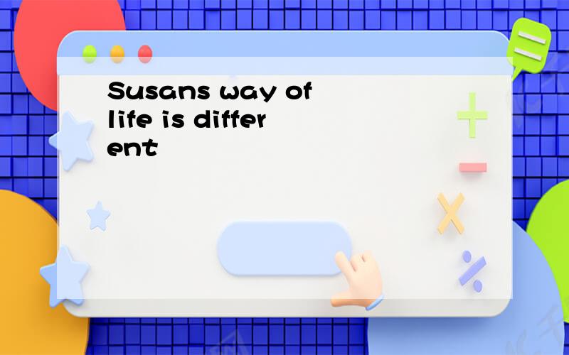 Susans way of life is different