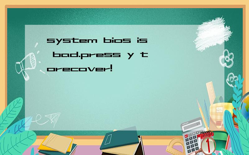 system bios is bad.press y torecover!