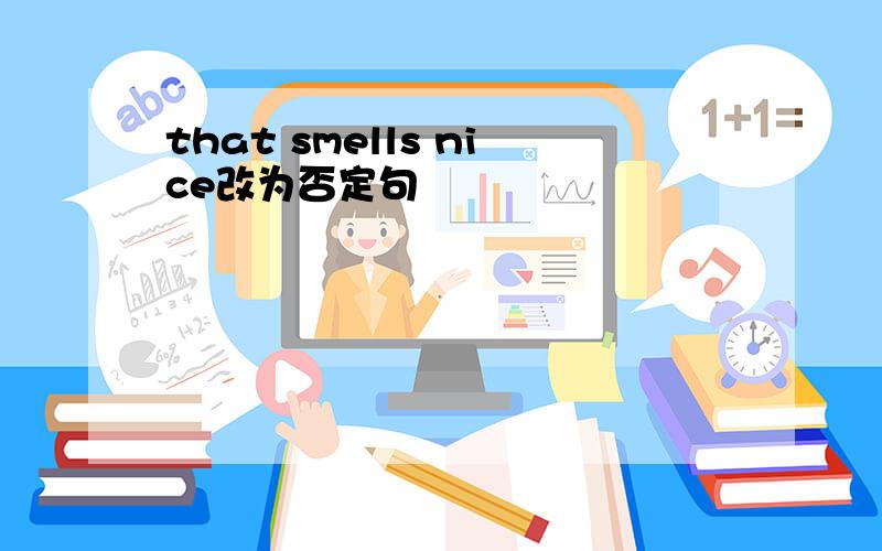 that smells nice改为否定句