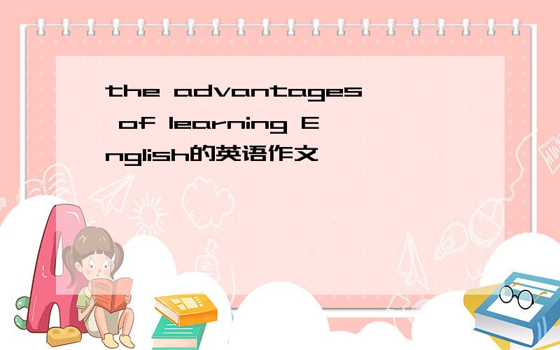 the advantages of learning English的英语作文