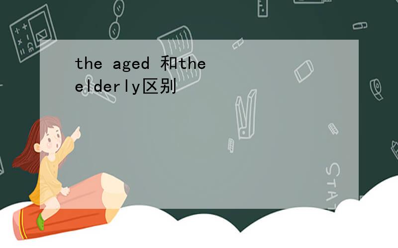 the aged 和the elderly区别