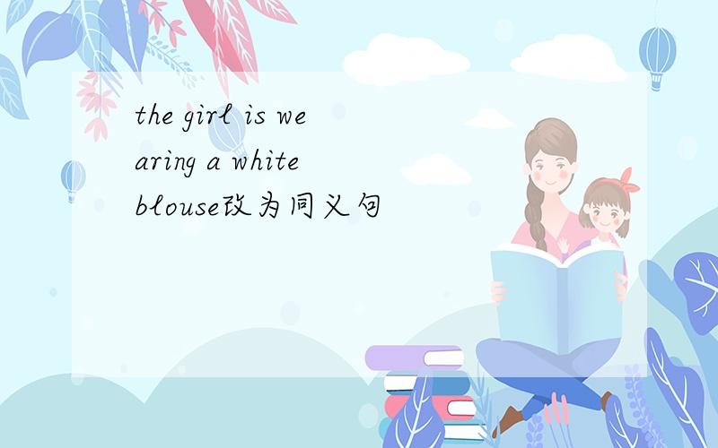 the girl is wearing a white blouse改为同义句