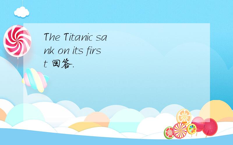 The Titanic sank on its first 回答.