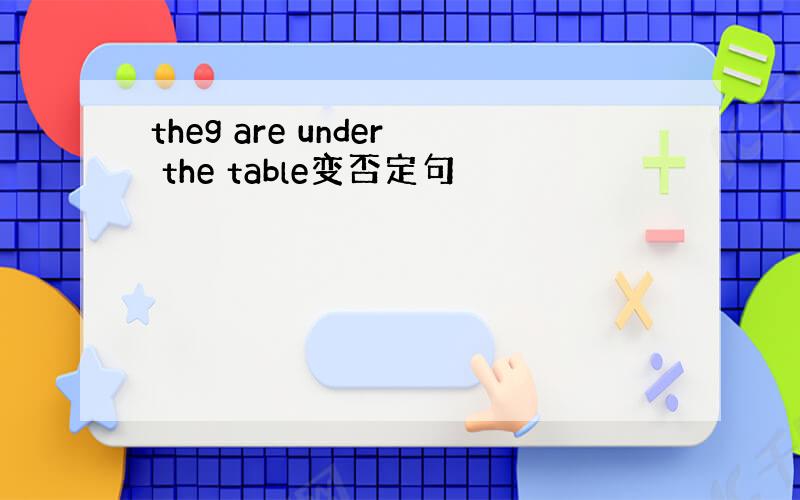 theg are under the table变否定句