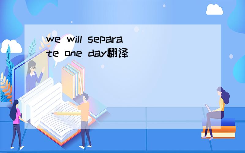 we will separate one day翻译