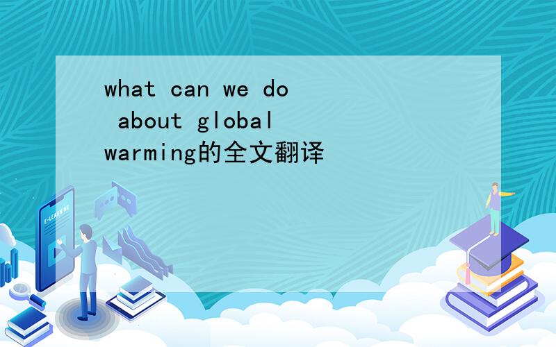 what can we do about global warming的全文翻译