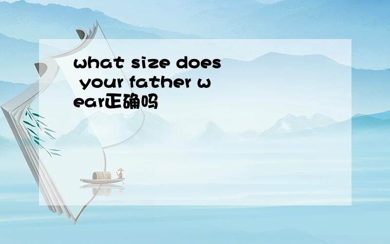 what size does your father wear正确吗