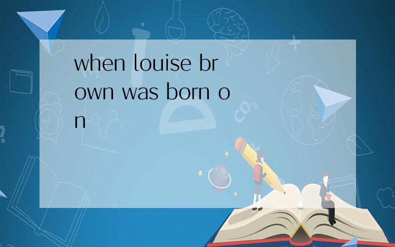 when louise brown was born on
