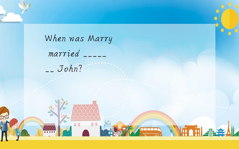 When was Marry married _______ John?