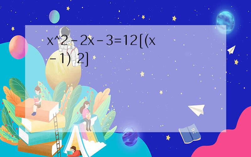 x^2-2x-3=12[(x-1) 2]