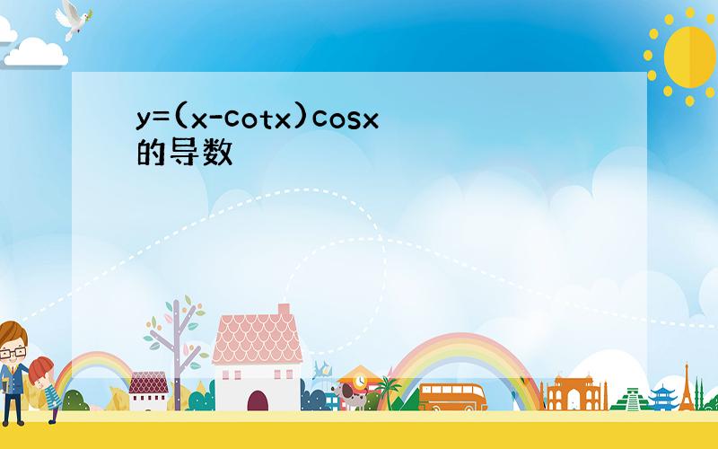 y=(x-cotx)cosx的导数